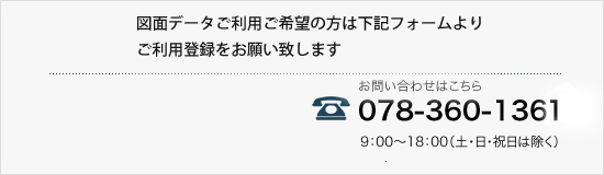 図面利用申請せ TEL:078-360-1361 営業時間9：00～18：00（土・日・祝日は除く）